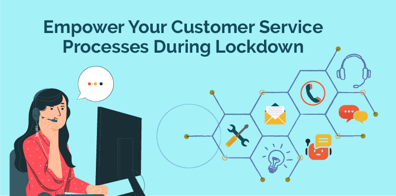 Empower Your Customer Service Processes During Lockdown