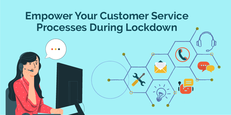 Empower Your Customer Service Processes During Lockdown